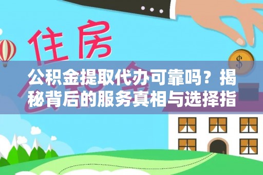 鄂托克前旗公积金提取代办可靠吗？揭秘背后的服务真相与选择指南