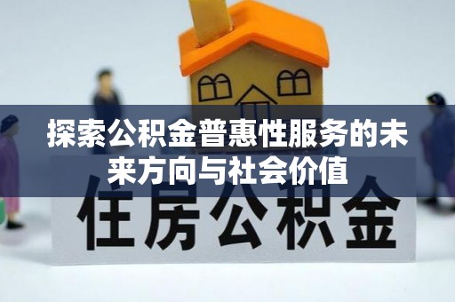 鄂托克前旗探索公积金普惠性服务的未来方向与社会价值