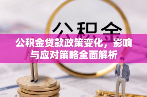 鄂托克前旗公积金贷款政策变化，影响与应对策略全面解析
