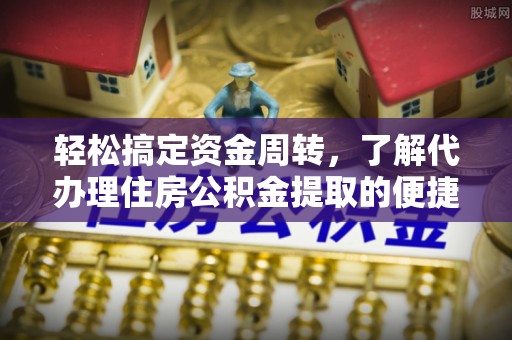 鄂托克前旗轻松搞定资金周转，了解代办理住房公积金提取的便捷之道