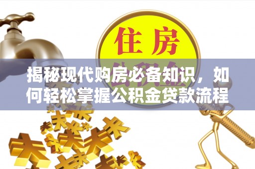 鄂托克前旗揭秘现代购房必备知识，如何轻松掌握公积金贷款流程