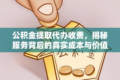 鄂托克前旗公积金提取代办收费，揭秘服务背后的真实成本与价值