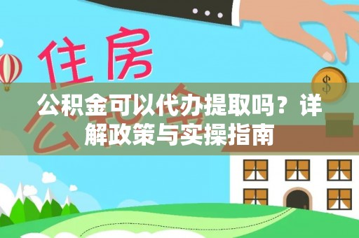 鄂托克前旗公积金可以代办提取吗？详解政策与实操指南
