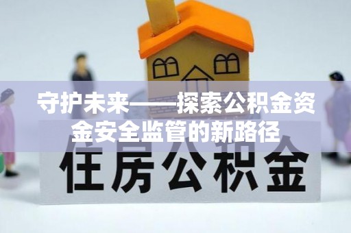 鄂托克前旗守护未来——探索公积金资金安全监管的新路径