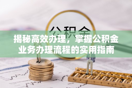鄂托克前旗揭秘高效办理，掌握公积金业务办理流程的实用指南