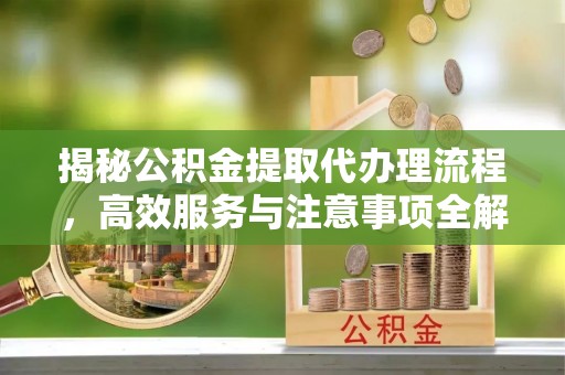 鄂托克前旗揭秘公积金提取代办理流程，高效服务与注意事项全解析