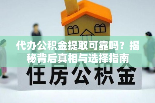 鄂托克前旗代办公积金提取可靠吗？揭秘背后真相与选择指南