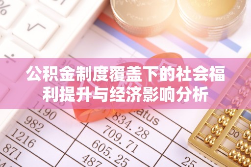 鄂托克前旗公积金制度覆盖下的社会福利提升与经济影响分析