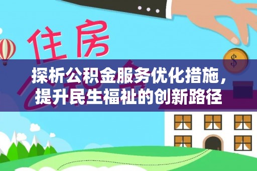 鄂托克前旗探析公积金服务优化措施，提升民生福祉的创新路径