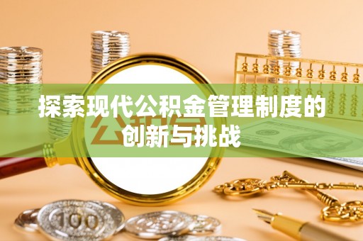 鄂托克前旗探索现代公积金管理制度的创新与挑战