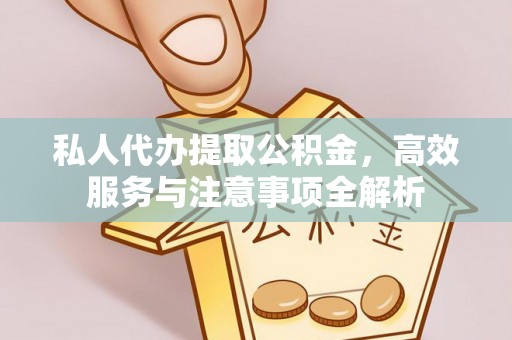 鄂托克前旗私人代办提取公积金，高效服务与注意事项全解析
