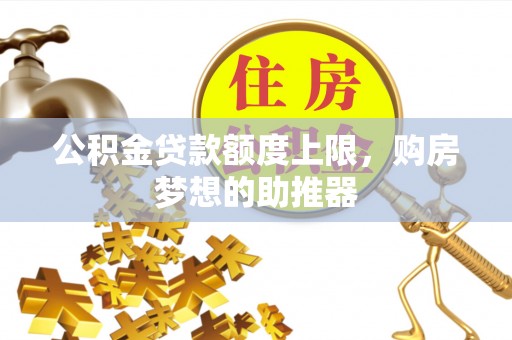 鄂托克前旗公积金贷款额度上限，购房梦想的助推器