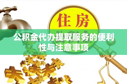 鄂托克前旗公积金代办提取服务的便利性与注意事项