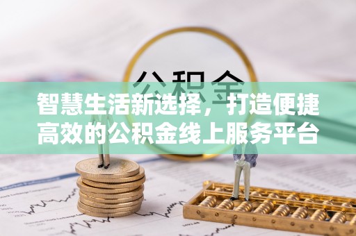 鄂托克前旗智慧生活新选择，打造便捷高效的公积金线上服务平台