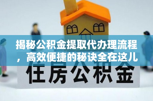 鄂托克前旗揭秘公积金提取代办理流程，高效便捷的秘诀全在这儿
