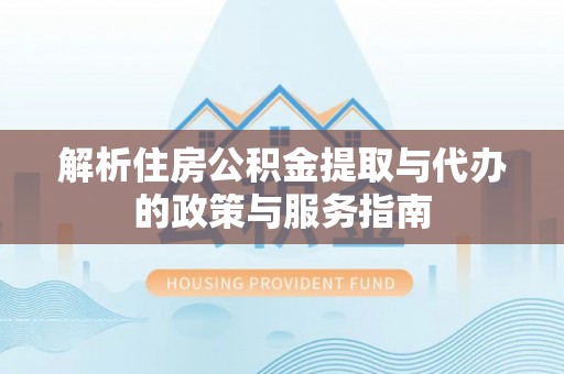 鄂托克前旗解析住房公积金提取与代办的政策与服务指南