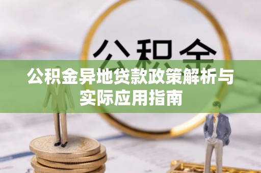 鄂托克前旗公积金异地贷款政策解析与实际应用指南