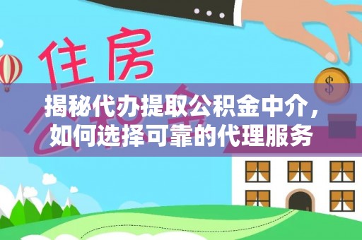 鄂托克前旗揭秘代办提取公积金中介，如何选择可靠的代理服务