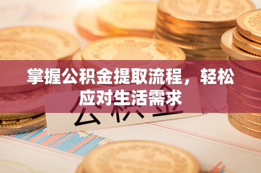 鄂托克前旗掌握公积金提取流程，轻松应对生活需求