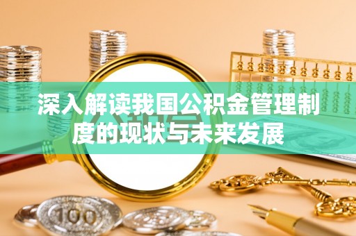 鄂托克前旗深入解读我国公积金管理制度的现状与未来发展
