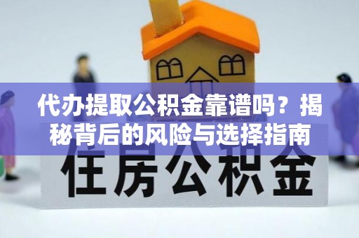 鄂托克前旗代办提取公积金靠谱吗？揭秘背后的风险与选择指南