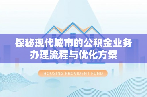 鄂托克前旗探秘现代城市的公积金业务办理流程与优化方案
