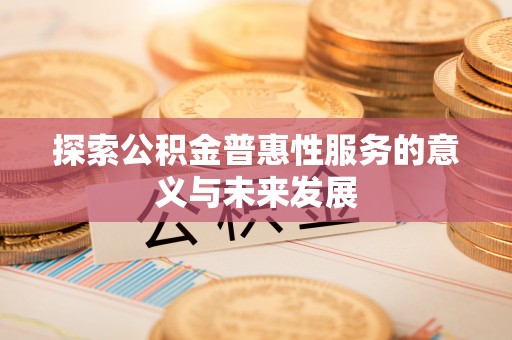鄂托克前旗探索公积金普惠性服务的意义与未来发展