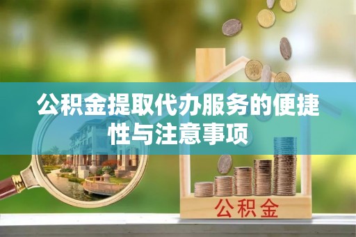 鄂托克前旗公积金提取代办服务的便捷性与注意事项