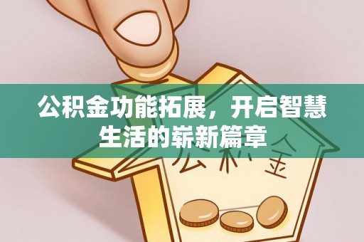 鄂托克前旗公积金功能拓展，开启智慧生活的崭新篇章