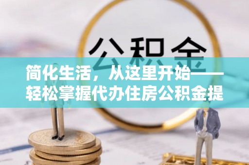鄂托克前旗简化生活，从这里开始——轻松掌握代办住房公积金提取全流程