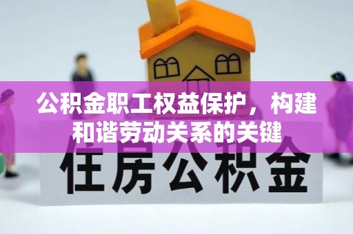 鄂托克前旗公积金职工权益保护，构建和谐劳动关系的关键