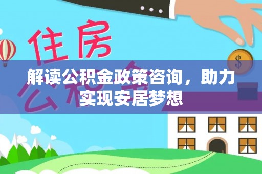 鄂托克前旗解读公积金政策咨询，助力实现安居梦想