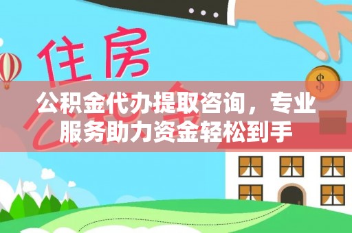 鄂托克前旗公积金代办提取咨询，专业服务助力资金轻松到手