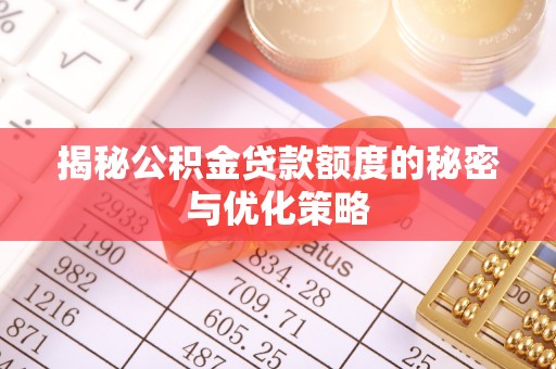 鄂托克前旗揭秘公积金贷款额度的秘密与优化策略