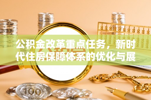 鄂托克前旗公积金改革重点任务，新时代住房保障体系的优化与展望