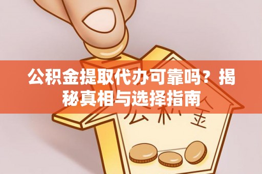 鄂托克前旗公积金提取代办可靠吗？揭秘真相与选择指南