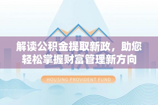 鄂托克前旗解读公积金提取新政，助您轻松掌握财富管理新方向