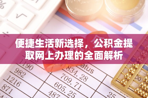 鄂托克前旗便捷生活新选择，公积金提取网上办理的全面解析