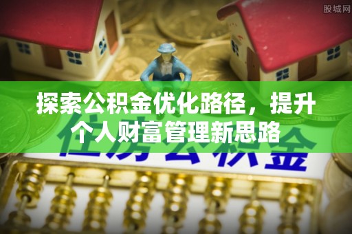 鄂托克前旗探索公积金优化路径，提升个人财富管理新思路