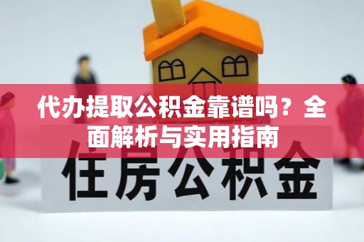 鄂托克前旗代办提取公积金靠谱吗？全面解析与实用指南