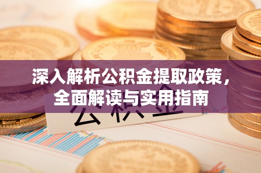 鄂托克前旗深入解析公积金提取政策，全面解读与实用指南