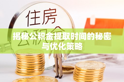 鄂托克前旗揭秘公积金提取时间的秘密与优化策略
