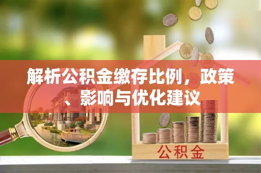 鄂托克前旗解析公积金缴存比例，政策、影响与优化建议