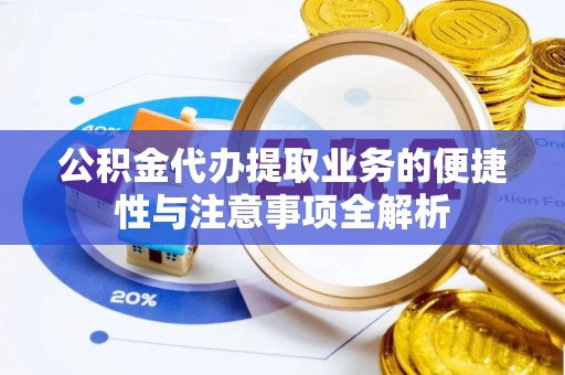 鄂托克前旗公积金代办提取业务的便捷性与注意事项全解析