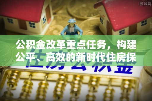 鄂托克前旗公积金改革重点任务，构建公平、高效的新时代住房保障体系