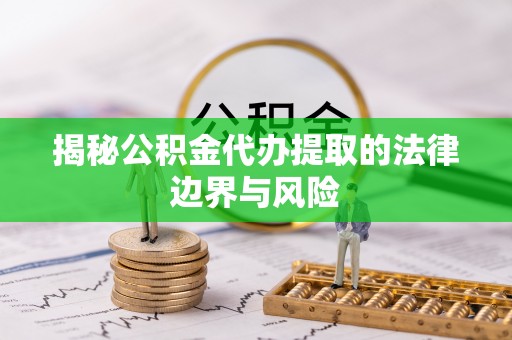 鄂托克前旗揭秘公积金代办提取的法律边界与风险