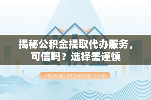 鄂托克前旗揭秘公积金提取代办服务，可信吗？选择需谨慎