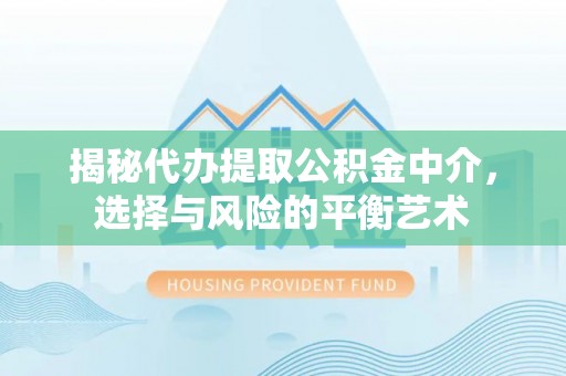 鄂托克前旗揭秘代办提取公积金中介，选择与风险的平衡艺术