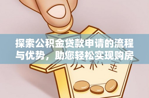 鄂托克前旗探索公积金贷款申请的流程与优势，助您轻松实现购房梦想