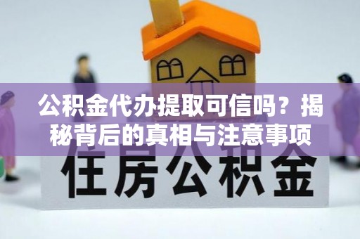 鄂托克前旗公积金代办提取可信吗？揭秘背后的真相与注意事项